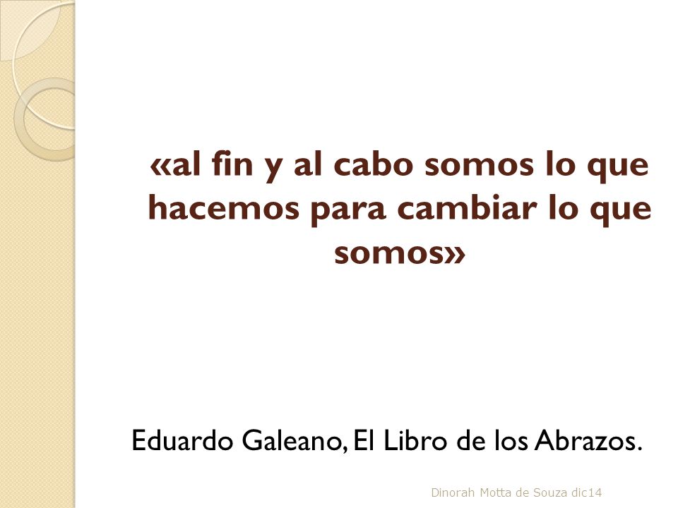 «al fin y al cabo somos lo que hacemos para cambiar lo que somos»