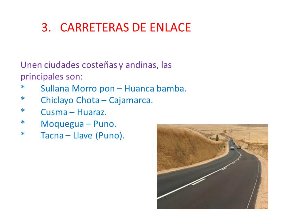 3. CARRETERAS DE ENLACE Unen ciudades costeñas y andinas, las principales son: * Sullana Morro pon – Huanca bamba.