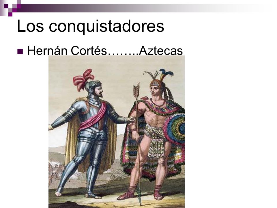 Los conquistadores Hernán Cortés……..Aztecas