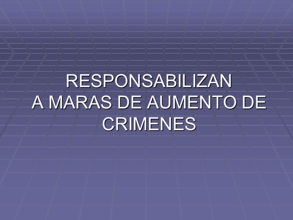 RESPONSABILIZAN A MARAS DE AUMENTO DE CRIMENES