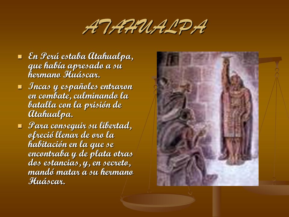 ATAHUALPA En Perú estaba Atahualpa, que había apresado a su hermano Huáscar.