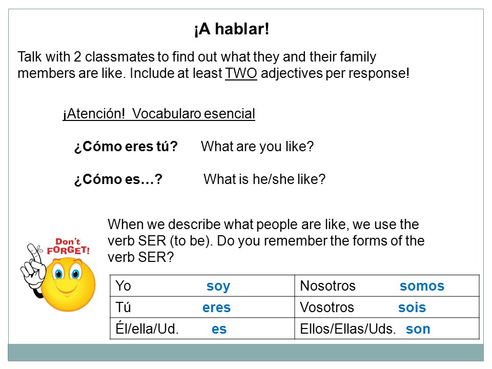 ¡A hablar! Talk with 2 classmates to find out what they and their family. members are like. Include at least TWO adjectives per response!