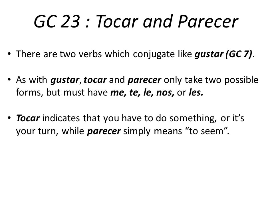 GC 23 : Tocar and Parecer There are two verbs which conjugate like gustar (GC 7).