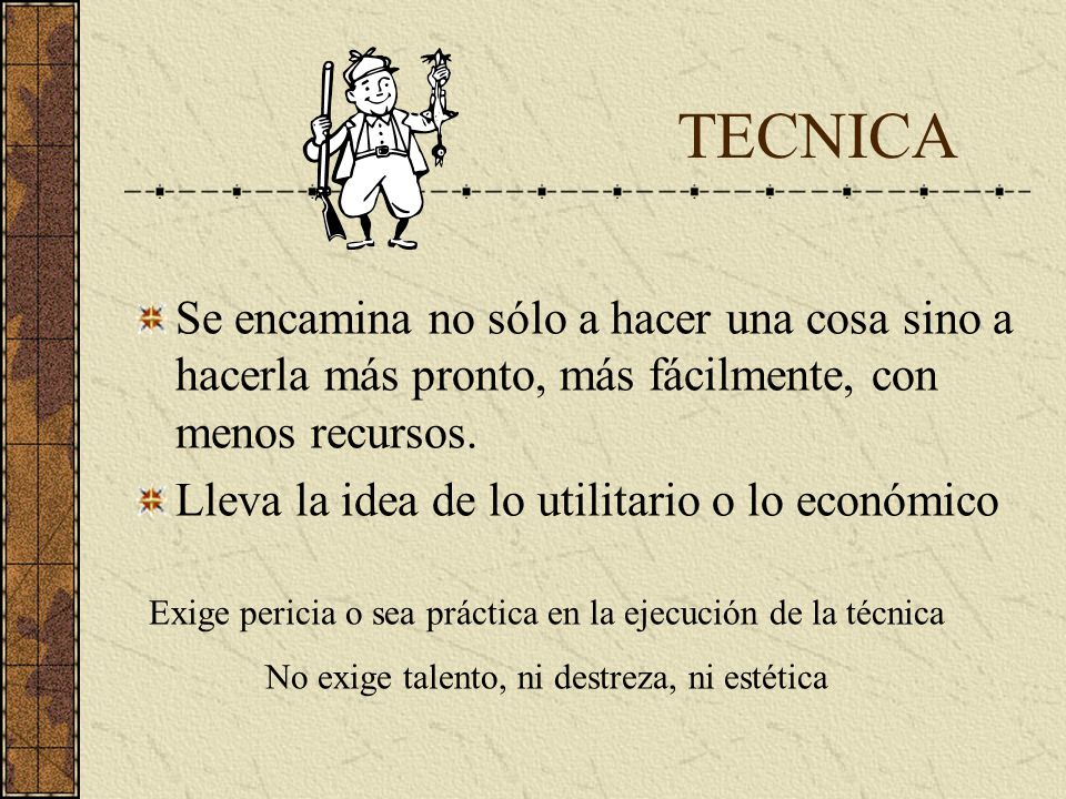 TECNICA Se encamina no sólo a hacer una cosa sino a hacerla más pronto, más fácilmente, con menos recursos.
