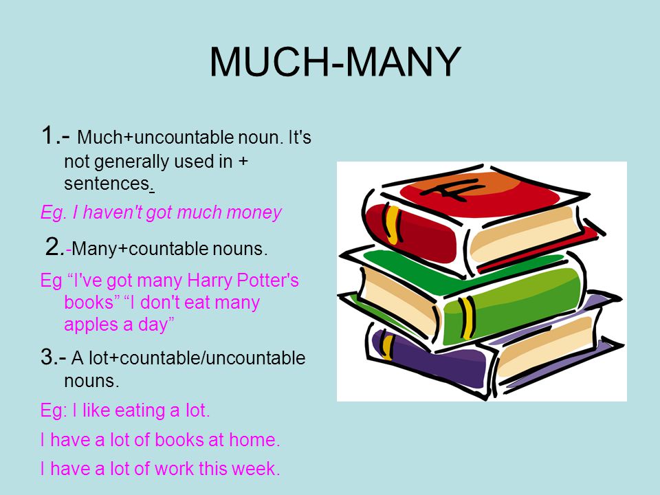 MUCH-MANY 1.- Much+uncountable noun. It s not generally used in + sentences. Eg. I haven t got much money.