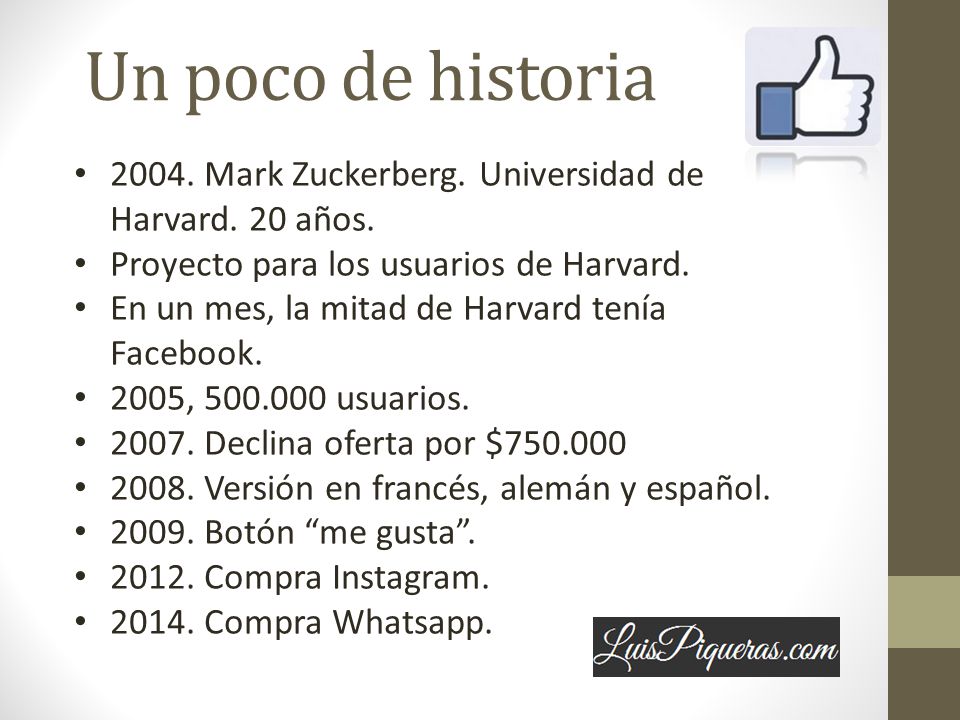 Un poco de historia Mark Zuckerberg. Universidad de Harvard. 20 años. Proyecto para los usuarios de Harvard.