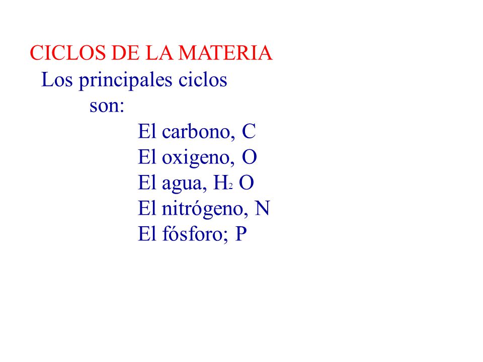 CICLOS DE LA MATERIA Los principales ciclos. son: El carbono, C El oxigeno, O. El agua, H2 O.