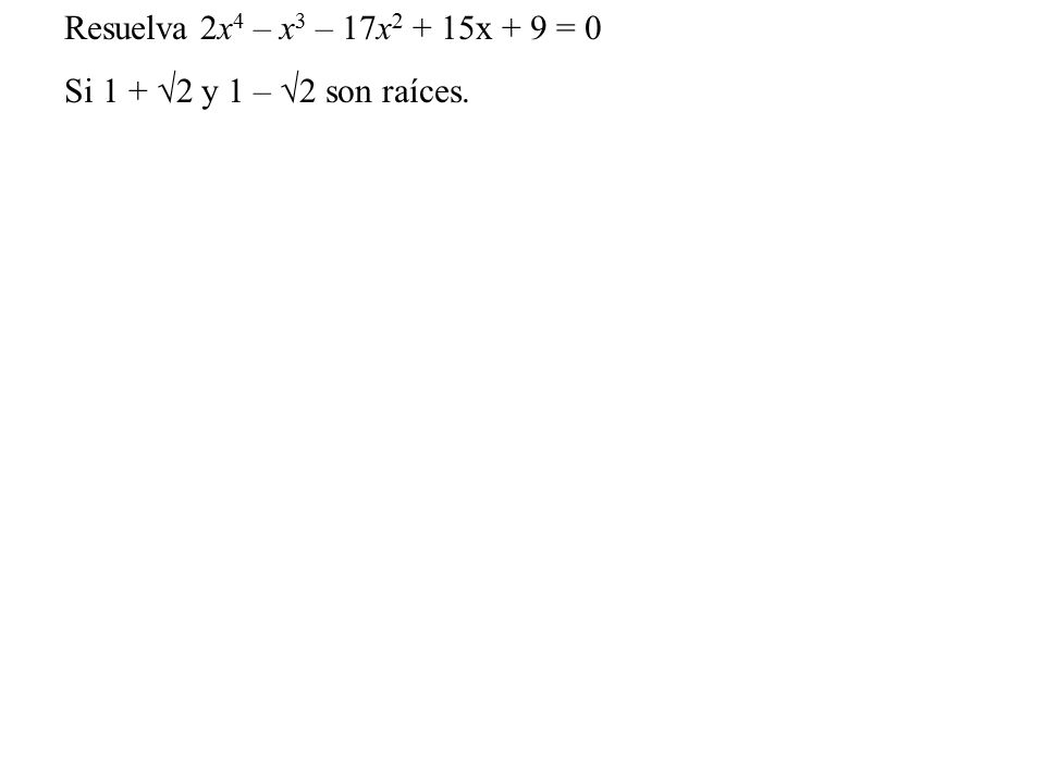 Resuelva 2x4 – x3 – 17x2 + 15x + 9 = 0 Si 1 + √2 y 1 – √2 son raíces.