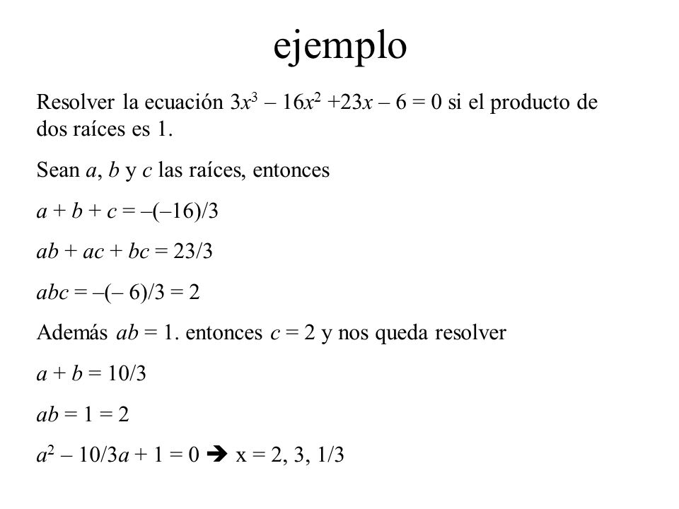 ejemplo Resolver la ecuación 3x3 – 16x2 +23x – 6 = 0 si el producto de dos raíces es 1. Sean a, b y c las raíces, entonces.