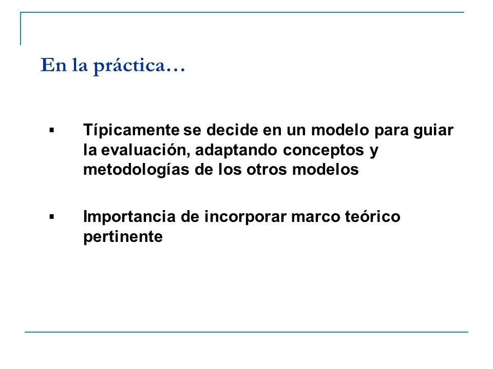 En la práctica… Típicamente se decide en un modelo para guiar la evaluación, adaptando conceptos y metodologías de los otros modelos.