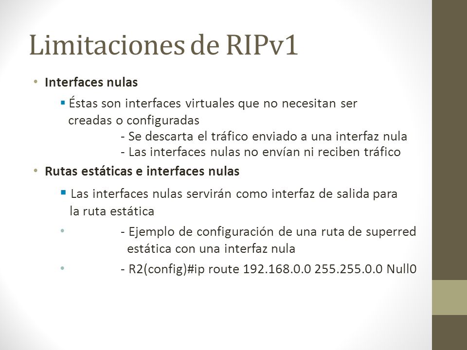 Limitaciones de RIPv1 Interfaces nulas. Éstas son interfaces virtuales que no necesitan ser creadas o configuradas.