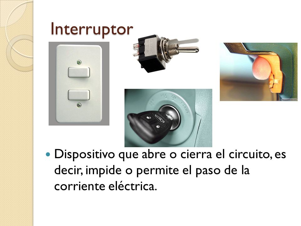 Interruptor Dispositivo que abre o cierra el circuito, es decir, impide o permite el paso de la corriente eléctrica.