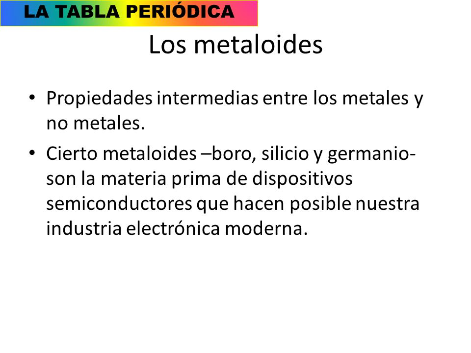 Los metaloides Propiedades intermedias entre los metales y no metales.