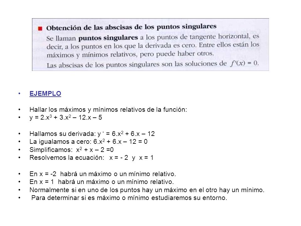 EJEMPLO Hallar los máximos y mínimos relativos de la función: y = 2.x3 + 3.x2 – 12.x – 5. Hallamos su derivada: y ‘ = 6.x2 + 6.x – 12.