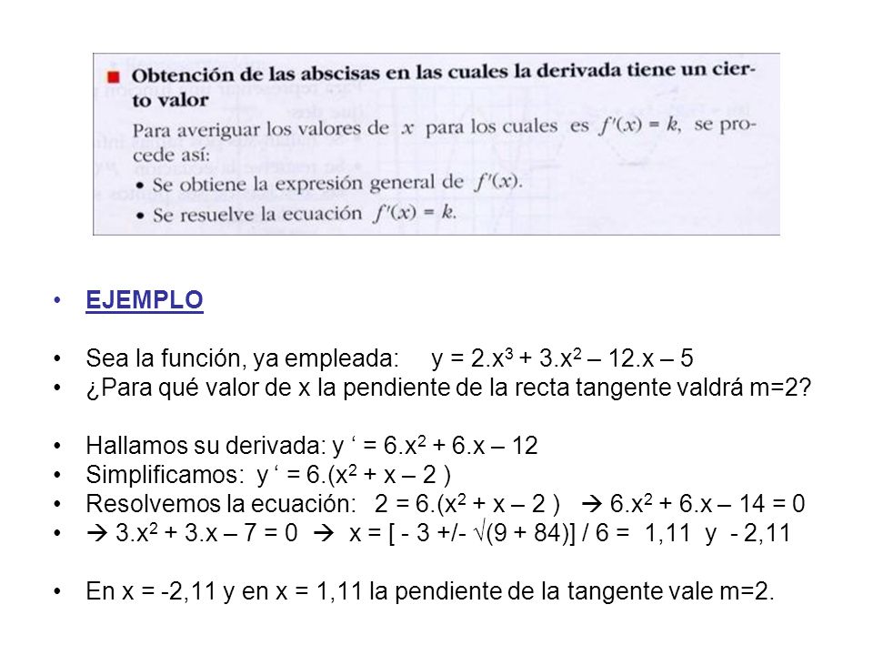 EJEMPLO Sea la función, ya empleada: y = 2.x3 + 3.x2 – 12.x – 5. ¿Para qué valor de x la pendiente de la recta tangente valdrá m=2