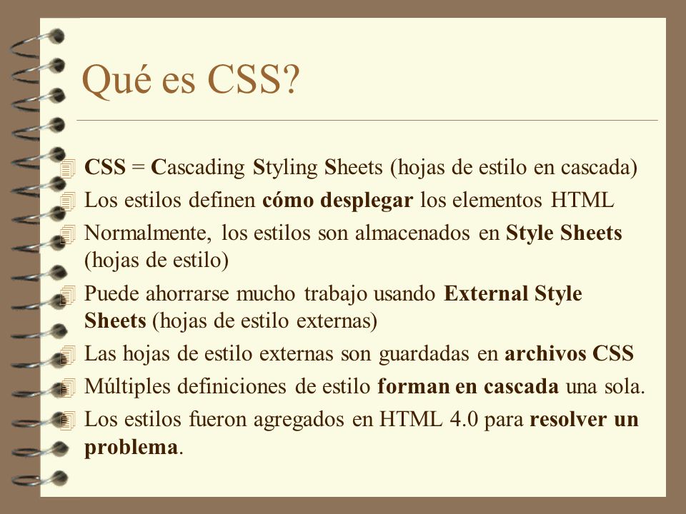Qué es CSS CSS = Cascading Styling Sheets (hojas de estilo en cascada) Los estilos definen cómo desplegar los elementos HTML.