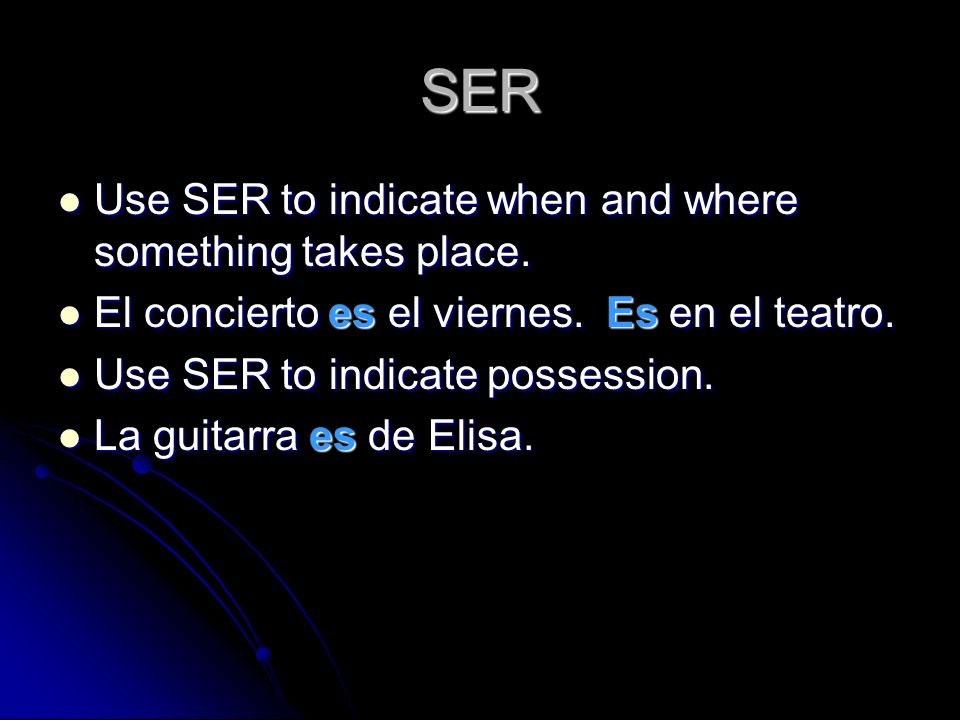 SER Use SER to indicate when and where something takes place.