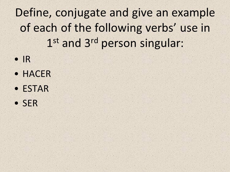 Define, conjugate and give an example of each of the following verbs’ use in 1st and 3rd person singular:
