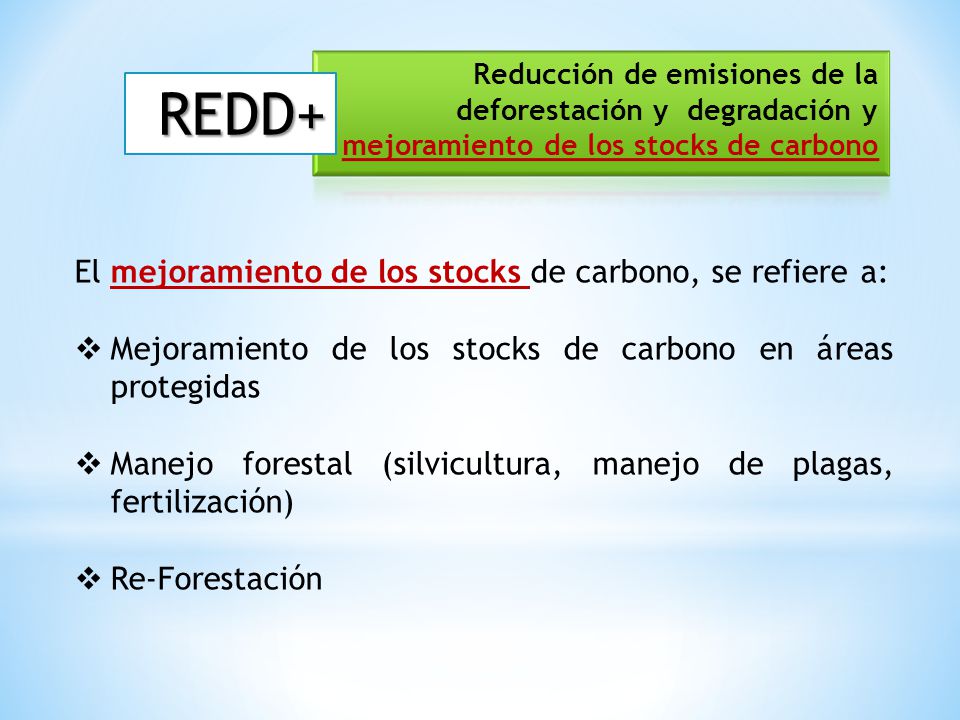 REDD+ El mejoramiento de los stocks de carbono, se refiere a:
