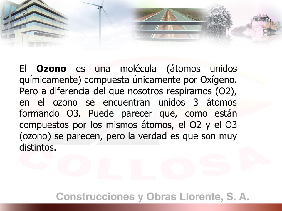 El Ozono es una molécula (átomos unidos químicamente) compuesta únicamente por Oxígeno.