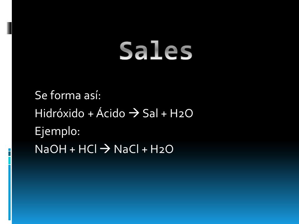 Sales Se forma así: Hidróxido + Ácido  Sal + H2O Ejemplo: NaOH + HCl  NaCl + H2O