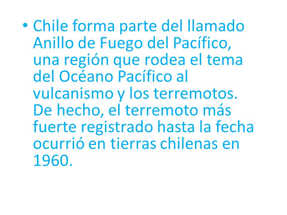 Chile forma parte del llamado Anillo de Fuego del Pacífico, una región que rodea el tema del Océano Pacífico al vulcanismo y los terremotos.