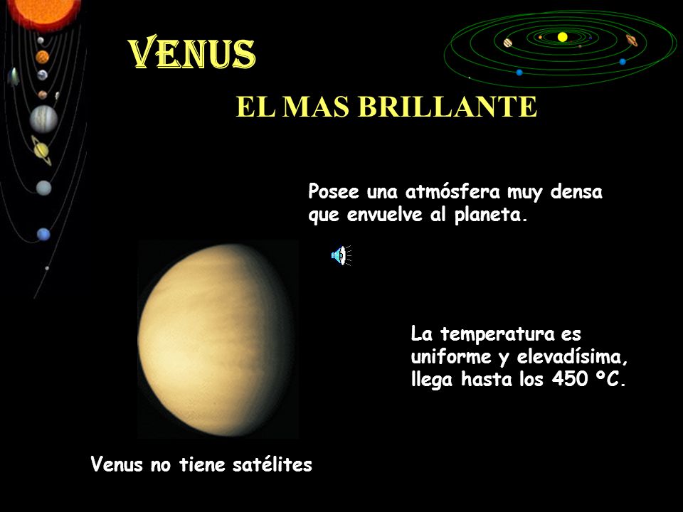 VENUS EL MAS BRILLANTE. Posee una atmósfera muy densa que envuelve al planeta. La temperatura es uniforme y elevadísima, llega hasta los 450 ºC.