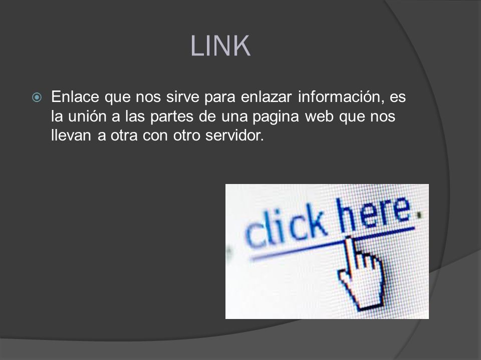 LINK Enlace que nos sirve para enlazar información, es la unión a las partes de una pagina web que nos llevan a otra con otro servidor.