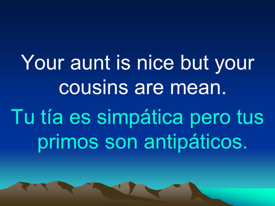 Your aunt is nice but your cousins are mean.