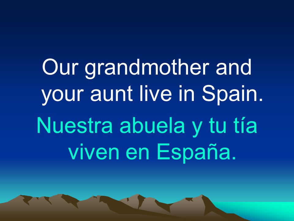 Our grandmother and your aunt live in Spain.