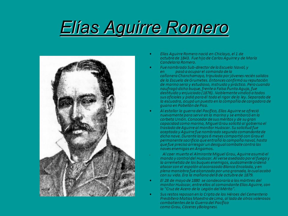 Elías Aguirre Romero Elías Aguirre Romero nació en Chiclayo, el 1 de octubre de Fue hijo de Carlos Aguirre y de María Candelaria Romero.