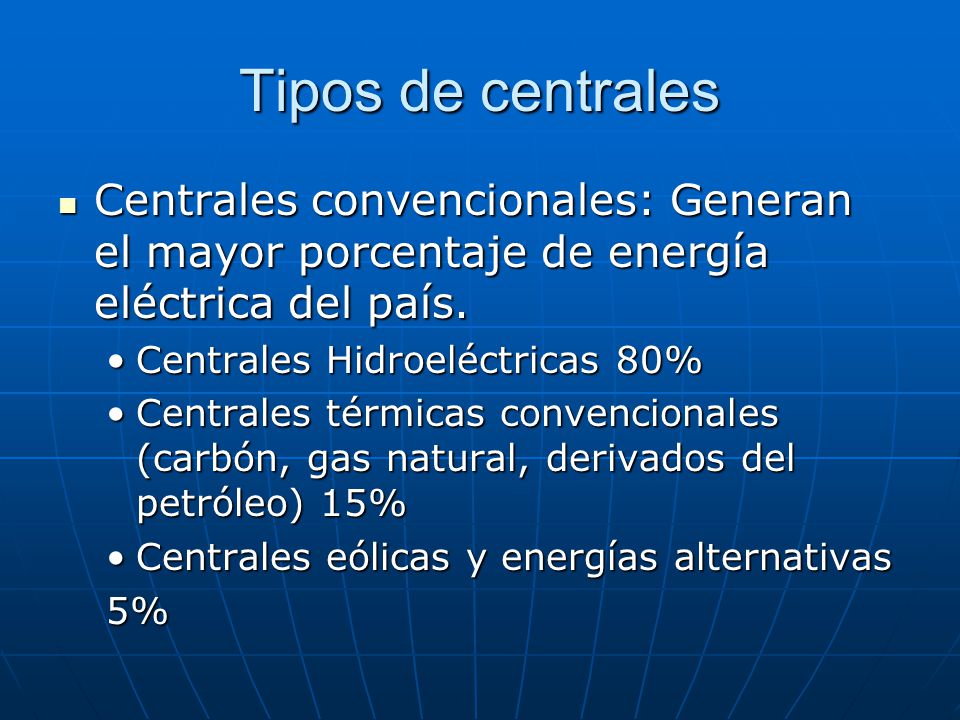 Tipos de centrales Centrales convencionales: Generan el mayor porcentaje de energía eléctrica del país.