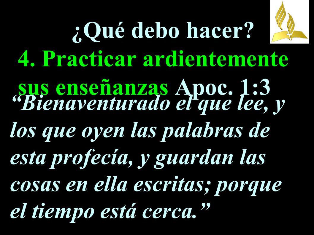 ¿Qué debo hacer 4. Practicar ardientemente sus enseñanzas Apoc. 1:3