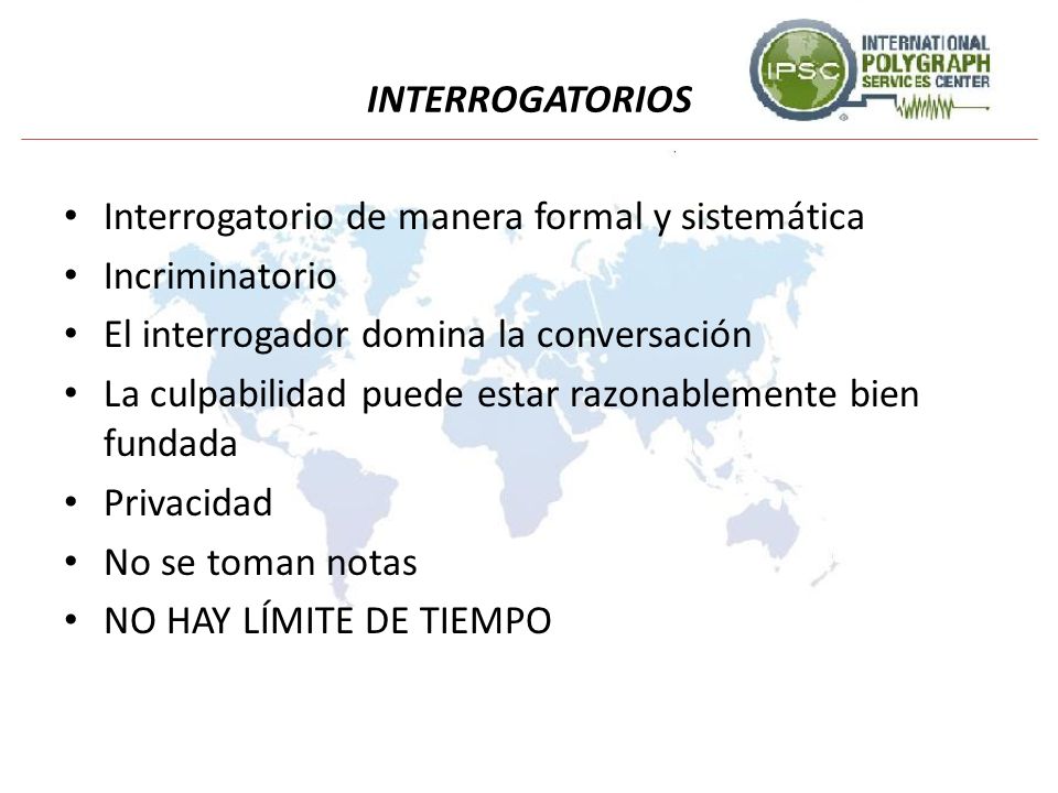 INTERROGATORIOS Interrogatorio de manera formal y sistemática. Incriminatorio. El interrogador domina la conversación.