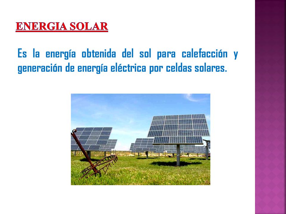 ENERGIA SOLAR Es la energía obtenida del sol para calefacción y generación de energía eléctrica por celdas solares.