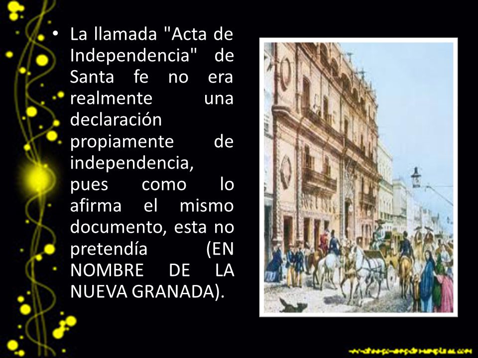 La llamada Acta de Independencia de Santa fe no era realmente una declaración propiamente de independencia, pues como lo afirma el mismo documento, esta no pretendía (EN NOMBRE DE LA NUEVA GRANADA).