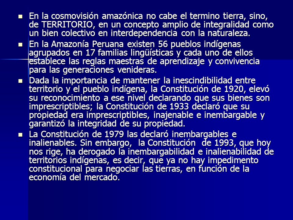 En la cosmovisión amazónica no cabe el termino tierra, sino, de TERRITORIO, en un concepto amplio de integralidad como un bien colectivo en interdependencia con la naturaleza.