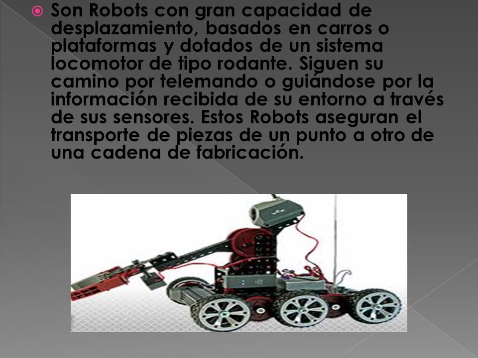 Son Robots con gran capacidad de desplazamiento, basados en carros o plataformas y dotados de un sistema locomotor de tipo rodante.
