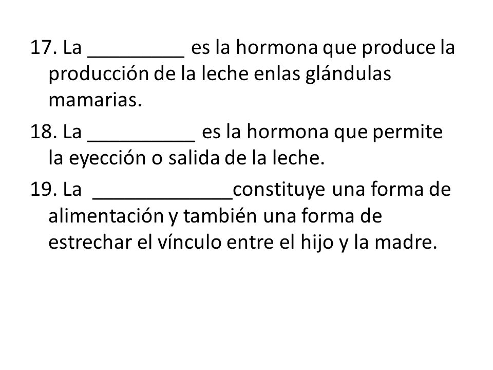 17. La _________ es la hormona que produce la producción de la leche enlas glándulas mamarias.