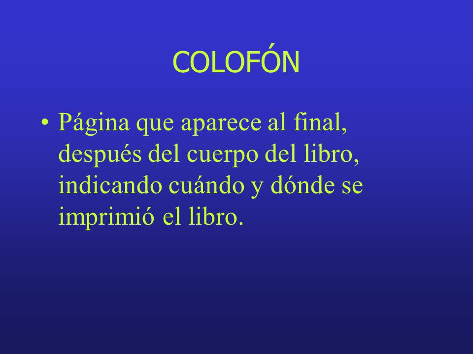 COLOFÓN Página que aparece al final, después del cuerpo del libro, indicando cuándo y dónde se imprimió el libro.
