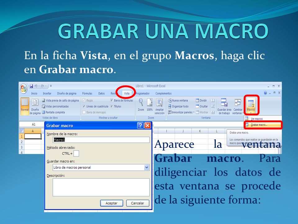 GRABAR UNA MACRO En la ficha Vista, en el grupo Macros, haga clic en Grabar macro.