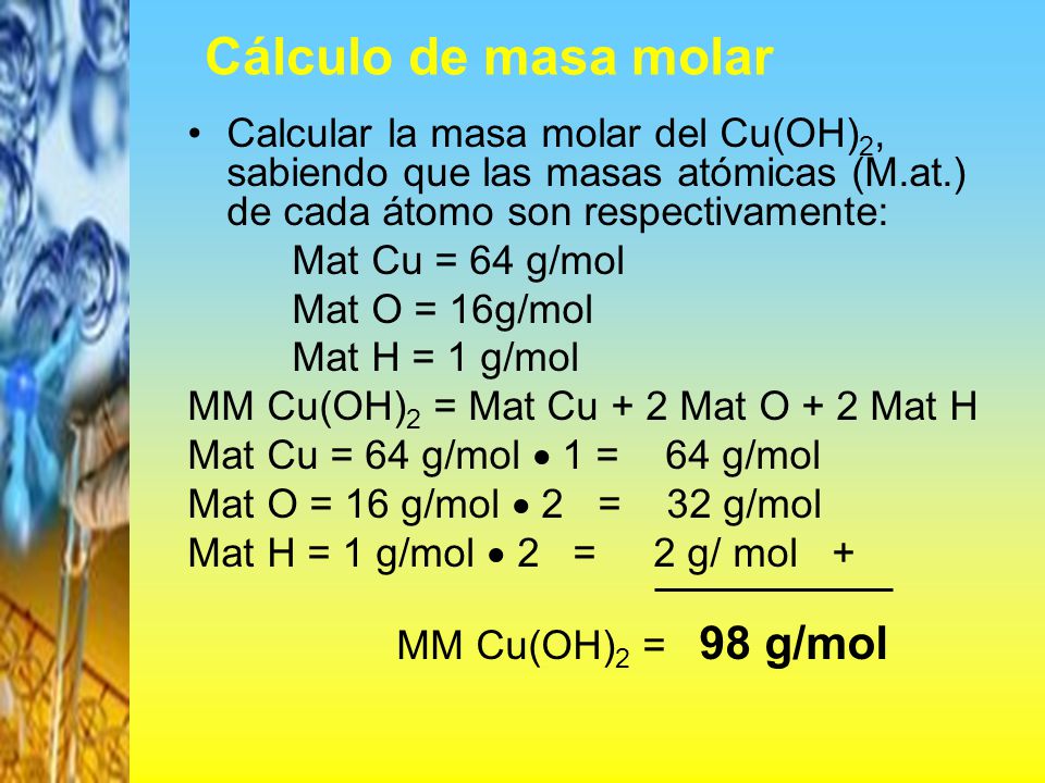 Cálculo de masa molar Calcular la masa molar del Cu(OH)2, sabiendo que las masas atómicas (M.at.) de cada átomo son respectivamente: