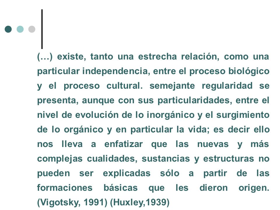 (…) existe, tanto una estrecha relación, como una particular independencia, entre el proceso biológico y el proceso cultural.