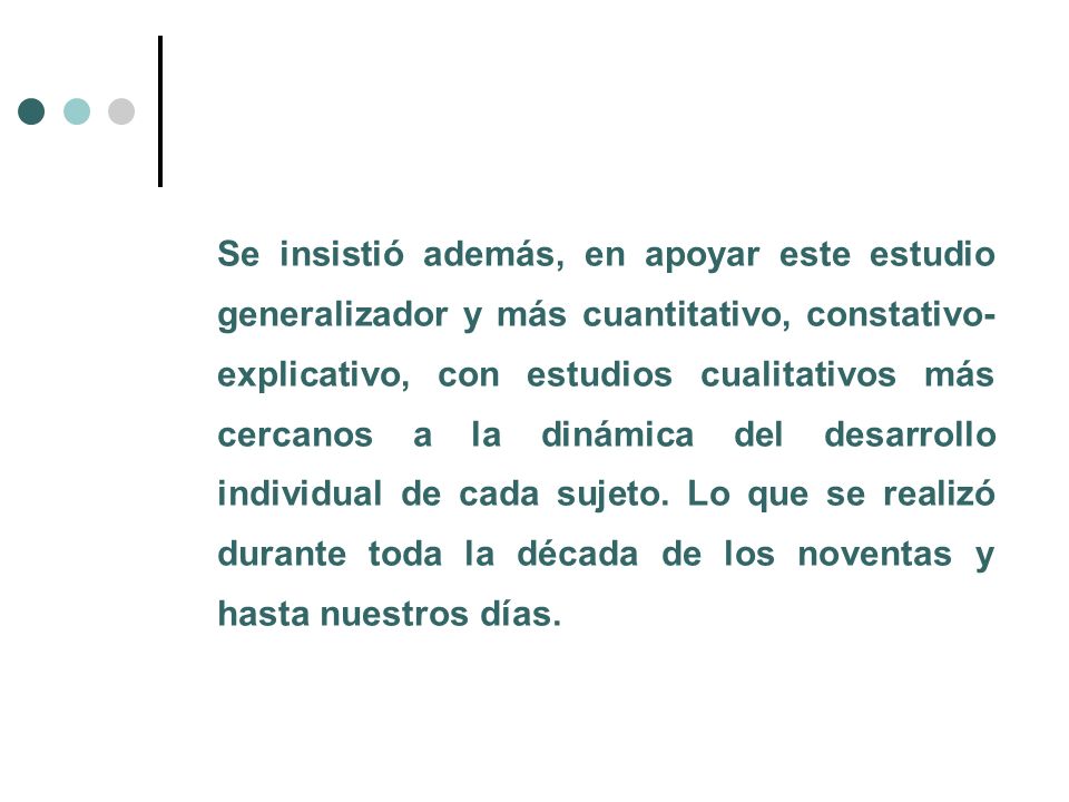 Se insistió además, en apoyar este estudio generalizador y más cuantitativo, constativo-explicativo, con estudios cualitativos más cercanos a la dinámica del desarrollo individual de cada sujeto.