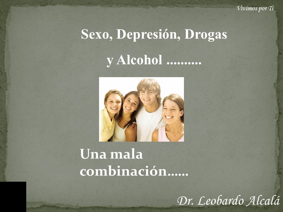 Dr. Leobardo Alcalá Sexo, Depresión, Drogas y Alcohol Una mala combinación……