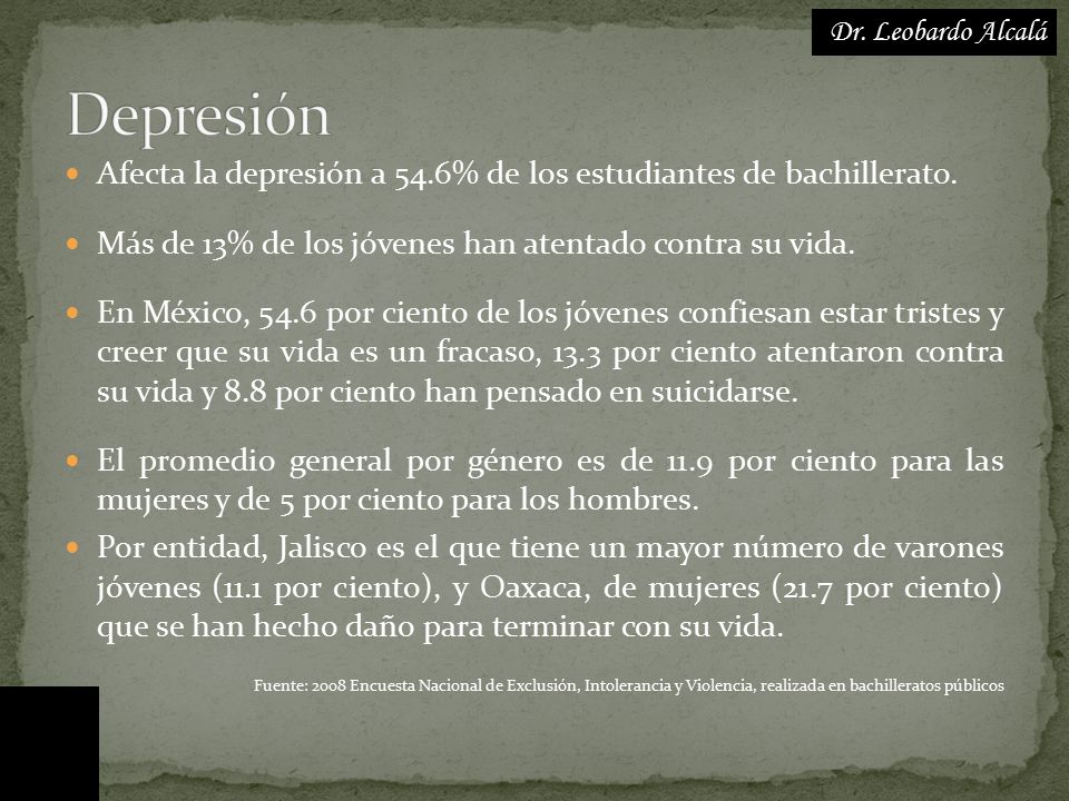 Dr. Leobardo Alcalá Depresión. Afecta la depresión a 54.6% de los estudiantes de bachillerato.