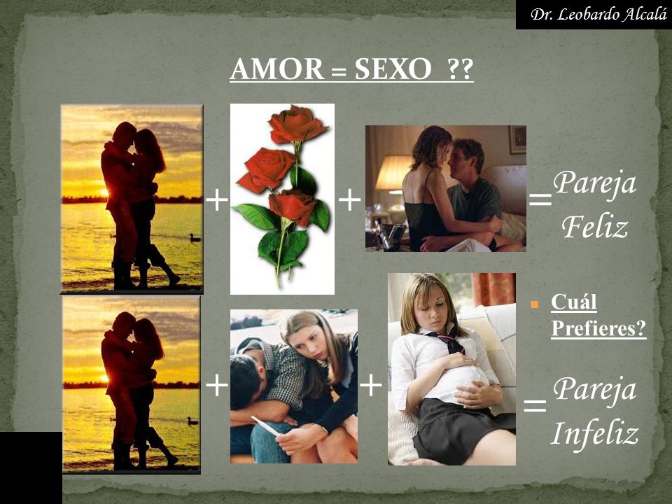 + + = + + = Pareja Feliz Pareja Infeliz AMOR = SEXO Cuál Prefieres
