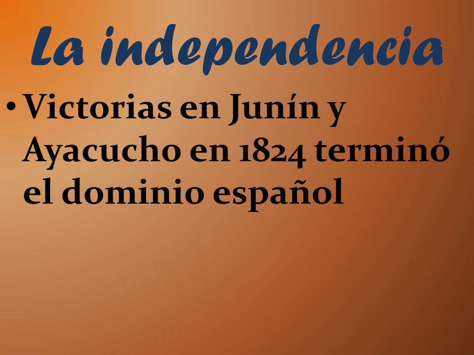 La independencia Victorias en Junín y Ayacucho en 1824 terminó el dominio español
