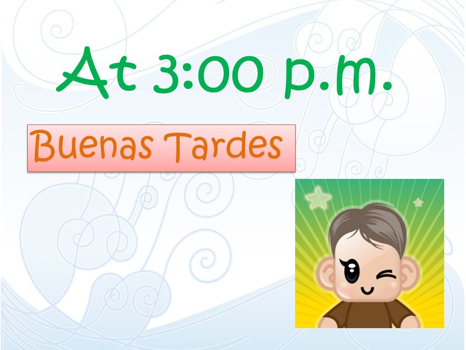 At 3:00 p.m. Buenas Tardes