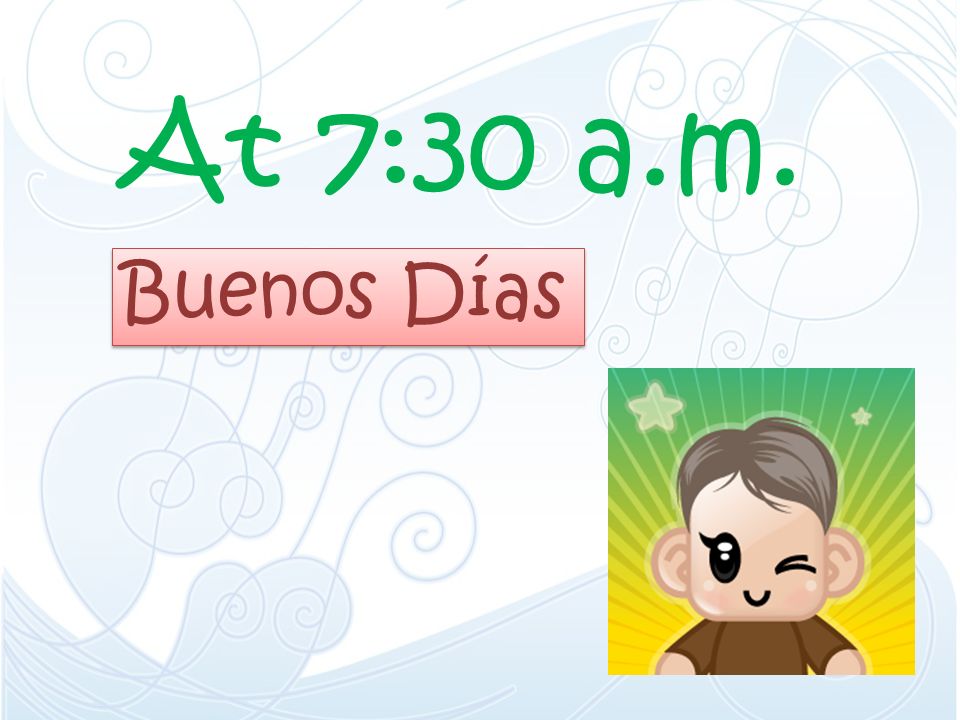 At 7:30 a.m. Buenos Días